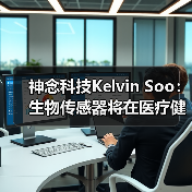 神念科技Kelvin Soo:生物传感器将在医疗健康领域大放异彩 神念科技Kelvin Soo:生物传感器将在医疗健康领域大放异彩