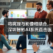 将病理与影像相结合,深圳智影AI系统直击医疗图像最核心的价值 将病理与影像相结合,深圳智影AI系统直击医疗图像最核心的价值