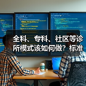 全科、专科、社区等诊所模式该如何做?标准化商业化及成本运营路径探索 全科、专科、社区等诊所模式该如何做?标准化商业化及成本运营路径探索