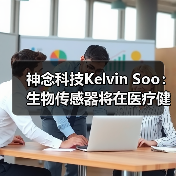 神念科技Kelvin Soo:生物传感器将在医疗健康领域大放异彩 神念科技Kelvin Soo:生物传感器将在医疗健康领域大放异彩