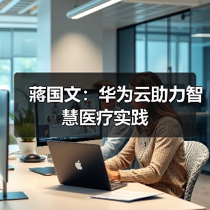 蔣国文:华为云助力智慧医疗实践 蔣国文:华为云助力智慧医疗实践