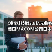 剑桥科技拟3.8亿元收购美国MACOM公司日本子公司 剑桥科技拟3.8亿元收购美国MACOM公司日本子公司