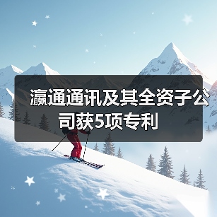 瀛通通讯及其全资子公司获5项专利 瀛通通讯及其全资子公司获5项专利