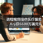 远程视频提供医疗服务，Kry获6600万美元B轮融资