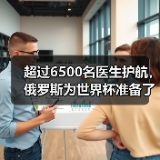 超过6500名医生护航,俄罗斯为世界杯准备了怎样一份医疗大礼? 超过6500名医生护航,俄罗斯为世界杯准备了怎样一份医疗大礼?
