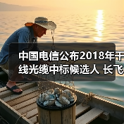 中国电信公布2018年干线光缆中标候选人 长飞亨通中标 中国电信公布2018年干线光缆中标候选人 长飞亨通中标