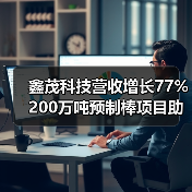 鑫茂科技营收增长77% 200万吨预制棒项目助力光通信产业扩张 鑫茂科技营收增长77% 200万吨预制棒项目助力光通信产业扩张