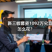 新三板募资1092万究竟怎么花? 新三板募资1092万究竟怎么花?