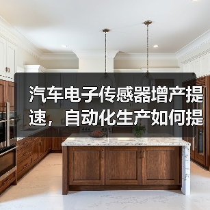 汽车电子传感器增产提速,自动化生产如何提升产能? 汽车电子传感器增产提速,自动化生产如何提升产能?