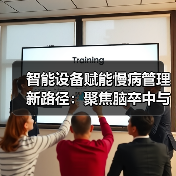 智能设备赋能慢病管理新路径:聚焦脑卒中与心血管疾病防控 智能设备赋能慢病管理新路径:聚焦脑卒中与心血管疾病防控
