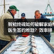 智能终端如何破解家庭医生签约难题?效率提升新方案 智能终端如何破解家庭医生签约难题?效率提升新方案