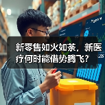 新零售如火如荼,新医疗何时能借势腾飞? 新零售如火如荼,新医疗何时能借势腾飞?