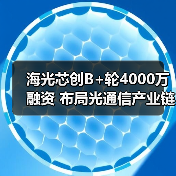 海光芯创B+轮4000万融资 布局光通信产业链 海光芯创B+轮4000万融资 布局光通信产业链