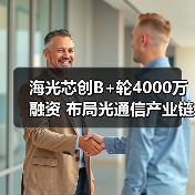 海光芯创B+轮4000万融资 布局光通信产业链 海光芯创B+轮4000万融资 布局光通信产业链