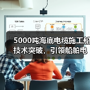 5000吨海底电缆施工船技术突破，引领船舶电缆新发展