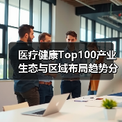 医疗健康Top100产业生态与区域布局趋势分析 医疗健康Top100产业生态与区域布局趋势分析