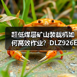超低煤层矿山装载机如何高效作业?DLZ926E六大优势解析 超低煤层矿山装载机如何高效作业?DLZ926E六大优势解析