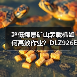 超低煤层矿山装载机如何高效作业?DLZ926E六大优势解析 超低煤层矿山装载机如何高效作业?DLZ926E六大优势解析