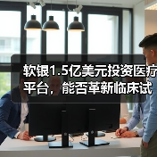 软银1.5亿美元投资医疗平台,能否革新临床试验流程? 软银1.5亿美元投资医疗平台,能否革新临床试验流程?