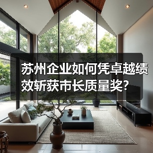 苏州企业如何凭卓越绩效斩获市长质量奖? 苏州企业如何凭卓越绩效斩获市长质量奖?