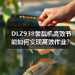 DLZ938装载机高效节能如何实现高效作业? DLZ938装载机高效节能如何实现高效作业?