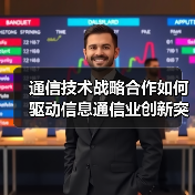 通信技术战略合作如何驱动信息通信业创新突破? 通信技术战略合作如何驱动信息通信业创新突破?