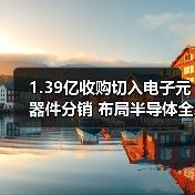 1.39亿收购切入电子元器件分销 布局半导体全产业链 1.39亿收购切入电子元器件分销 布局半导体全产业链