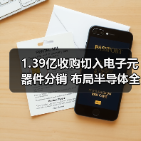 1.39亿收购切入电子元器件分销 布局半导体全产业链 1.39亿收购切入电子元器件分销 布局半导体全产业链