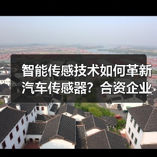 智能传感技术如何革新汽车传感器?合资企业开启产业新机遇 智能传感技术如何革新汽车传感器?合资企业开启产业新机遇