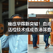 癌症早筛新突破!血液活检技术或成香港筛查新标杆 癌症早筛新突破!血液活检技术或成香港筛查新标杆