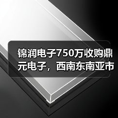 锦润电子750万收购鼎元电子，西南东南亚市场布局加速