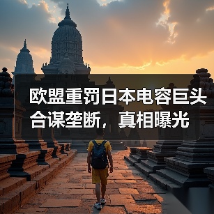 欧盟重罚日本电容巨头合谋垄断，真相曝光