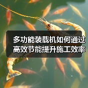 多功能装载机如何通过高效节能提升施工效率? 多功能装载机如何通过高效节能提升施工效率?