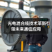 光电混合缆技术革新引领未来通信应用 光电混合缆技术革新引领未来通信应用