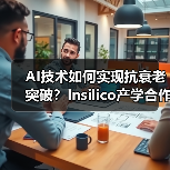 AI技术如何实现抗衰老突破?Insilico产学合作案例揭秘 AI技术如何实现抗衰老突破?Insilico产学合作案例揭秘