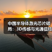 中国半导体激光芯片破局:3D传感与光通信技术领先全球 中国半导体激光芯片破局:3D传感与光通信技术领先全球