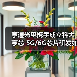 亨通光电携手成立科大亨芯 5G/6G芯片研发如何突围？