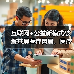 互联网+公益新模式破解基层医疗困局,医疗扶贫如何创新? 互联网+公益新模式破解基层医疗困局,医疗扶贫如何创新?