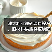 澳大利亚锂矿项目投产,原材料供应将更稳固 澳大利亚锂矿项目投产,原材料供应将更稳固