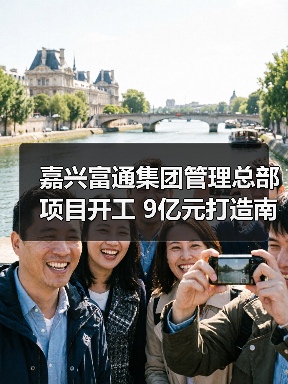 嘉兴富通集团管理总部项目开工 9亿元打造南湖大道地标建筑 嘉兴富通集团管理总部项目开工 9亿元打造南湖大道地标建筑