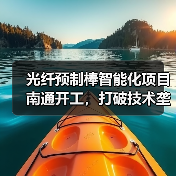 光纤预制棒智能化项目南通开工,打破技术垄断总投资10.2亿 光纤预制棒智能化项目南通开工,打破技术垄断总投资10.2亿