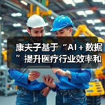康夫子基于“AI+数据”提升医疗行业效率和体验 康夫子基于“AI+数据”提升医疗行业效率和体验