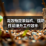 高效稳定装载机,强劲性能提升工作效率 高效稳定装载机,强劲性能提升工作效率