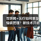 互联网+医疗如何重塑慢病管理?新技术开启智慧健康管理新模式 互联网+医疗如何重塑慢病管理?新技术开启智慧健康管理新模式
