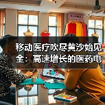 移动医疗吹尽黄沙始见金:高速增长的医药电商! 移动医疗吹尽黄沙始见金:高速增长的医药电商!