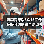 阿里健康以86.45亿元关联收购阿里全资境外子公司 阿里健康以86.45亿元关联收购阿里全资境外子公司