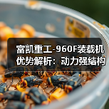 富凯重工-960F装载机优势解析:动力强结构稳操作便捷 富凯重工-960F装载机优势解析:动力强结构稳操作便捷