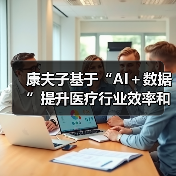 康夫子基于“AI+数据”提升医疗行业效率和体验 康夫子基于“AI+数据”提升医疗行业效率和体验